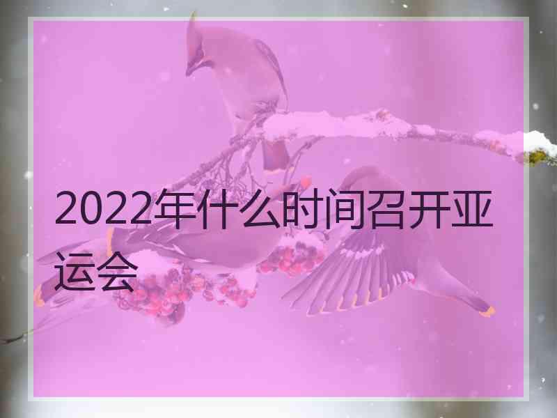 2022年什么时间召开亚运会