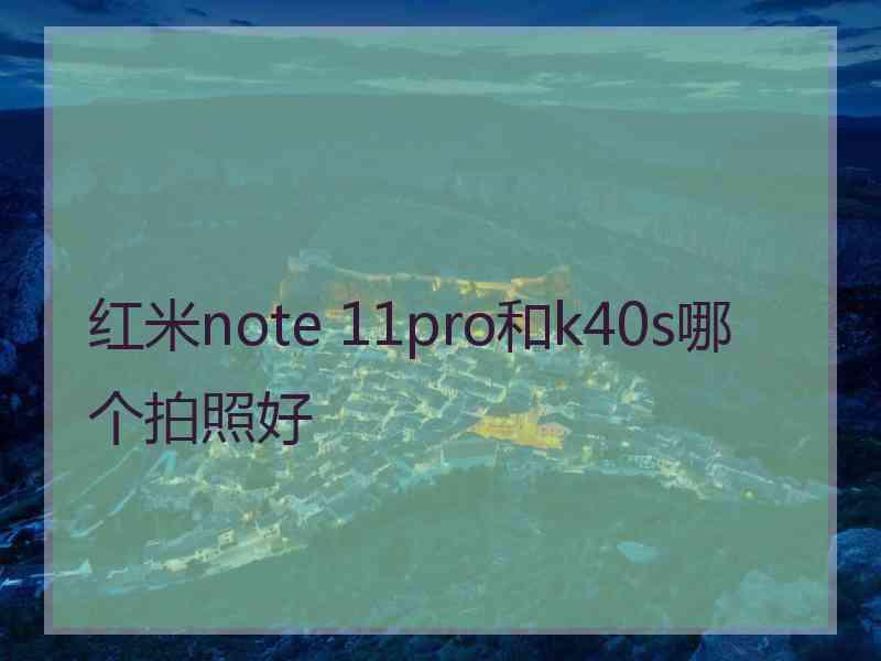 红米note 11pro和k40s哪个拍照好