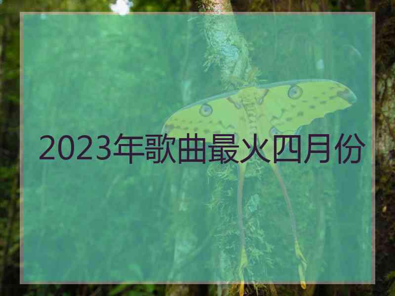 2023年歌曲最火四月份