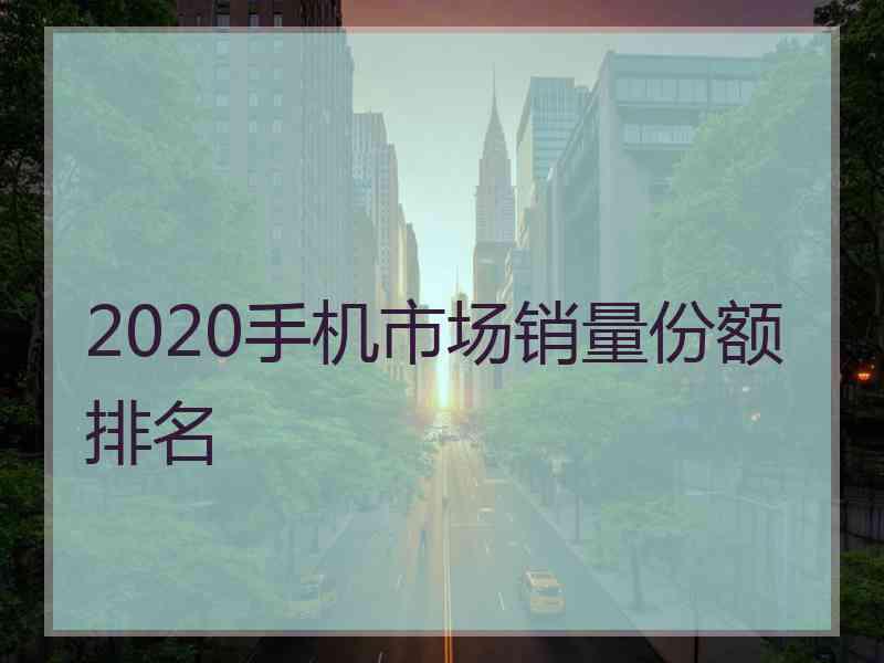 2020手机市场销量份额排名