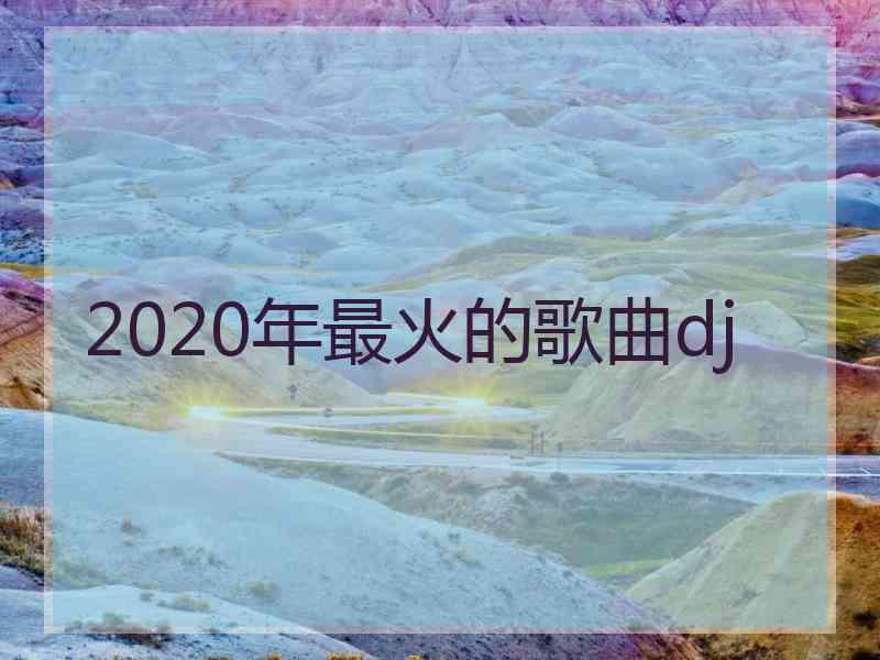 2020年最火的歌曲dj