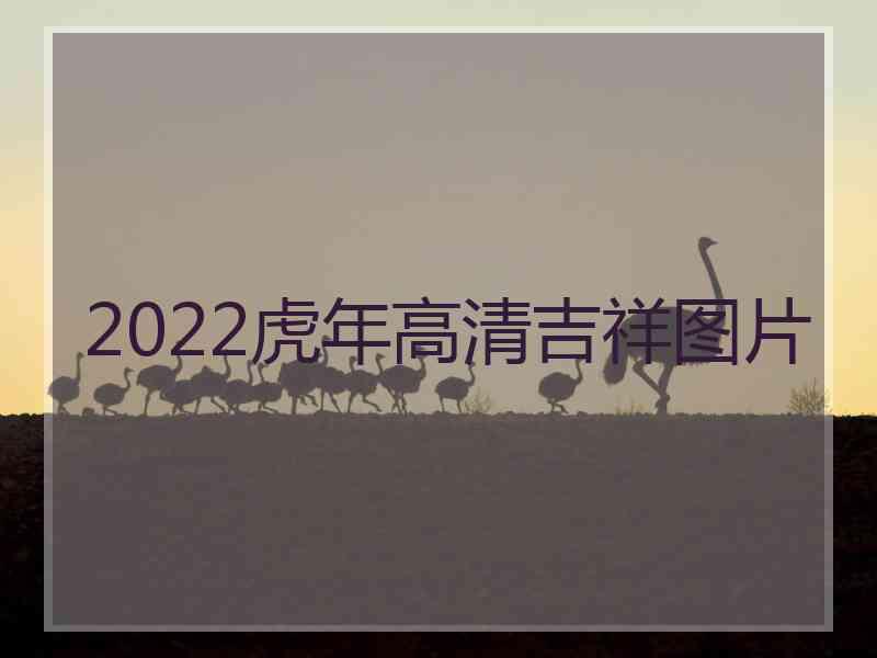 2022虎年高清吉祥图片