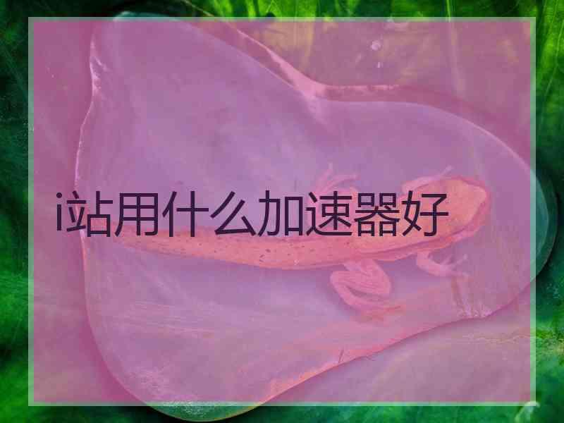 i站用什么加速器好