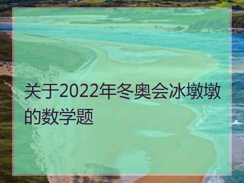 关于2022年冬奥会冰墩墩的数学题