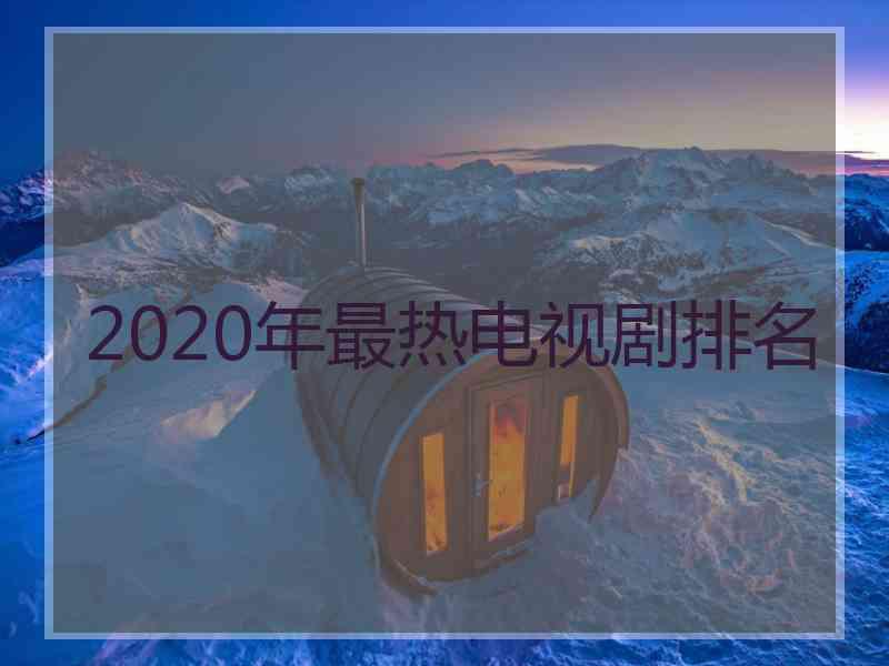 2020年最热电视剧排名