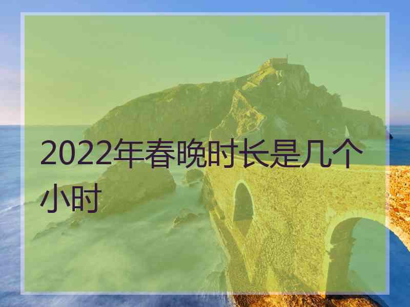 2022年春晚时长是几个小时