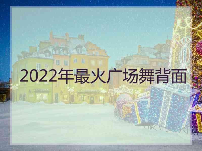 2022年最火广场舞背面