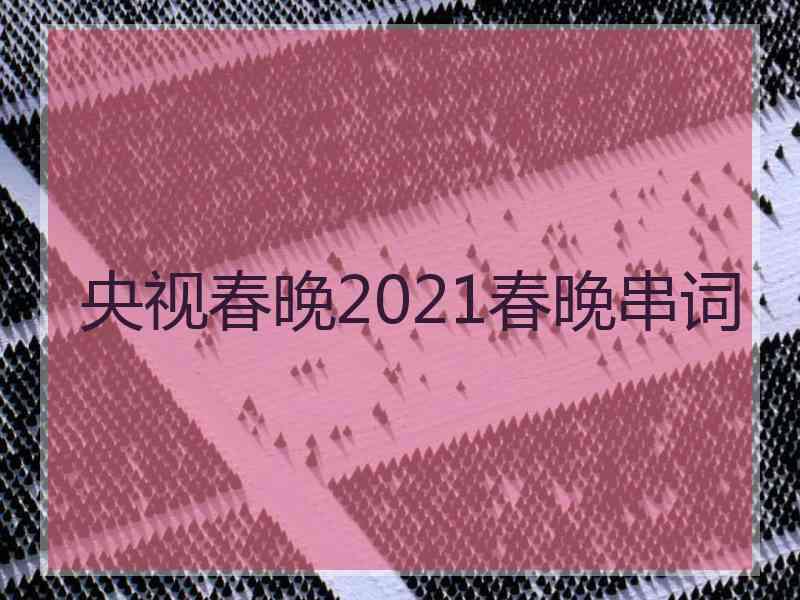 央视春晚2021春晚串词