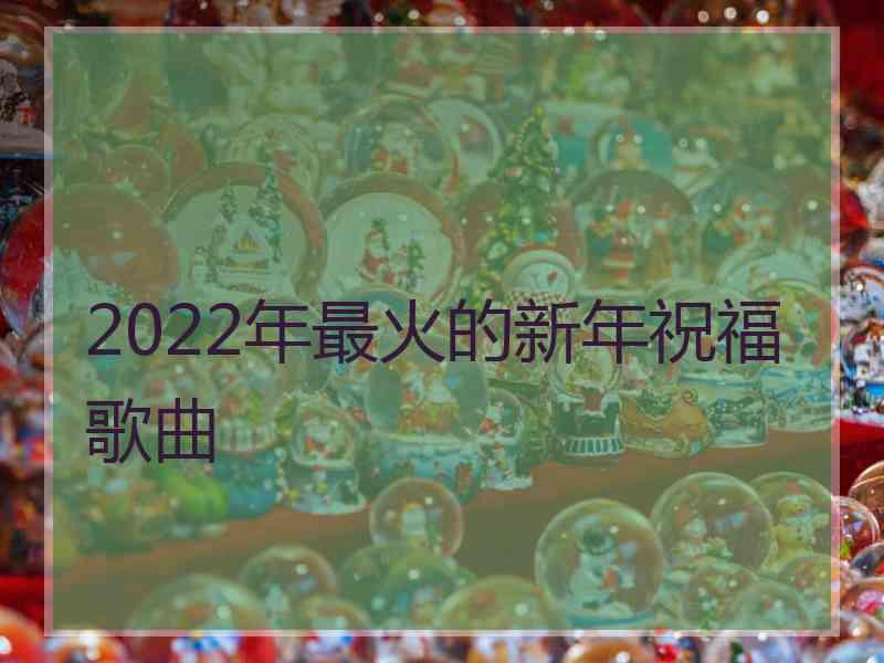 2022年最火的新年祝福歌曲