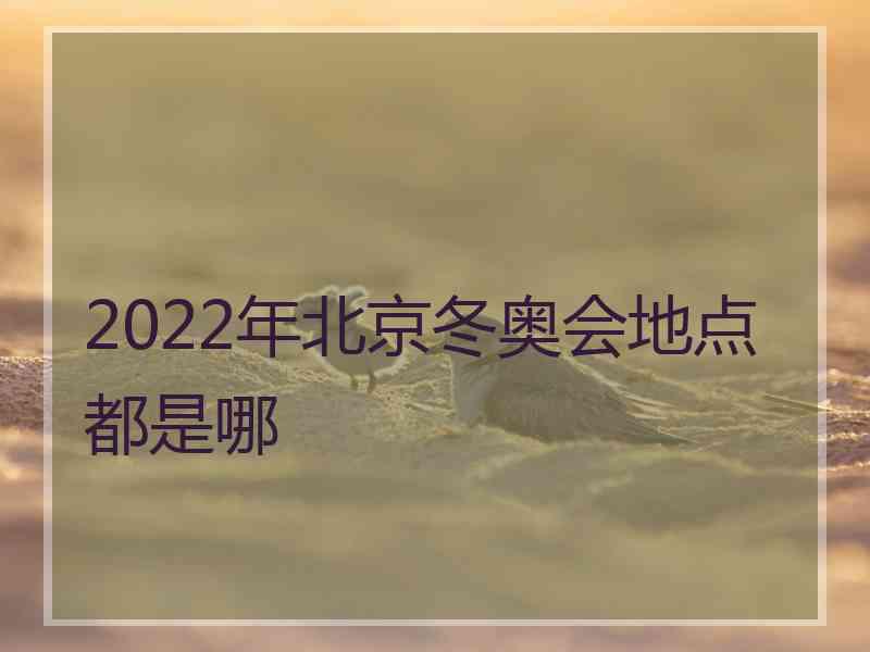 2022年北京冬奥会地点都是哪