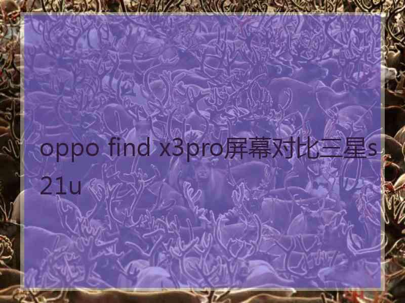 oppo find x3pro屏幕对比三星s21u