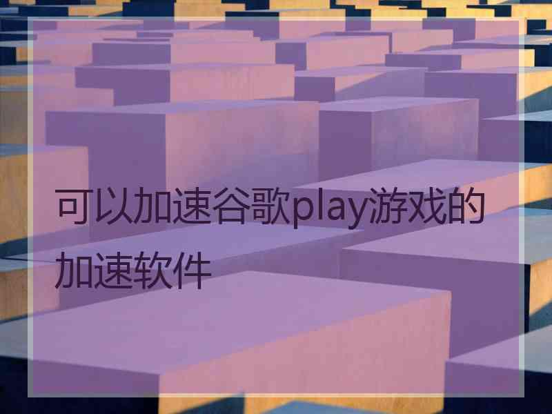 可以加速谷歌play游戏的加速软件