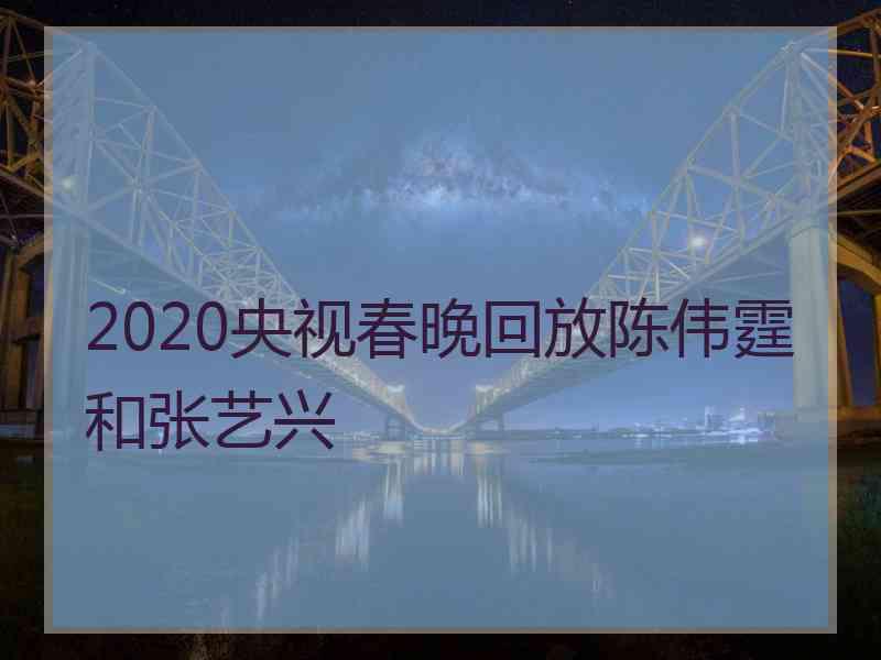 2020央视春晚回放陈伟霆和张艺兴