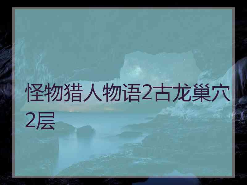 怪物猎人物语2古龙巢穴2层