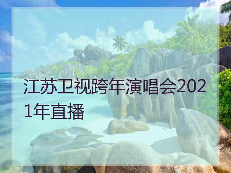 江苏卫视跨年演唱会2021年直播