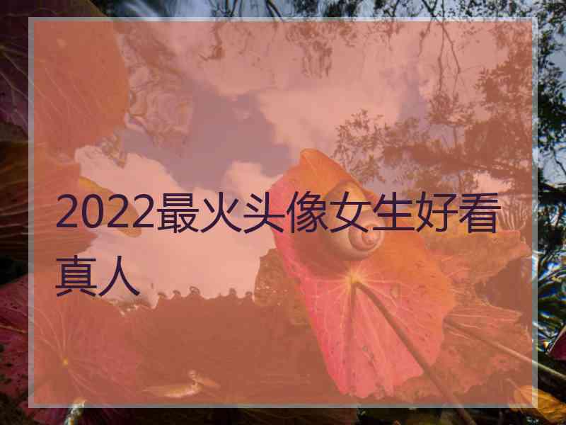 2022最火头像女生好看真人