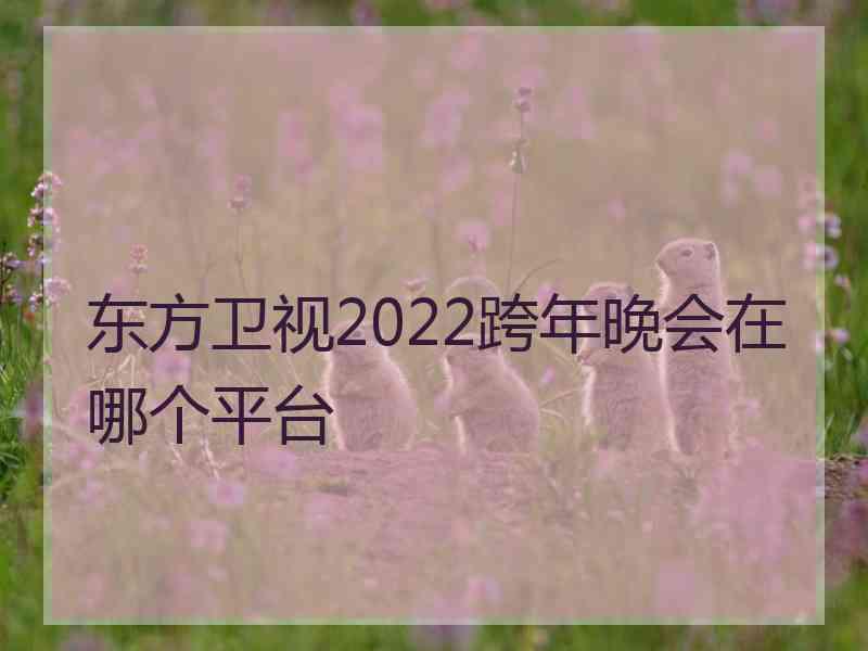 东方卫视2022跨年晚会在哪个平台