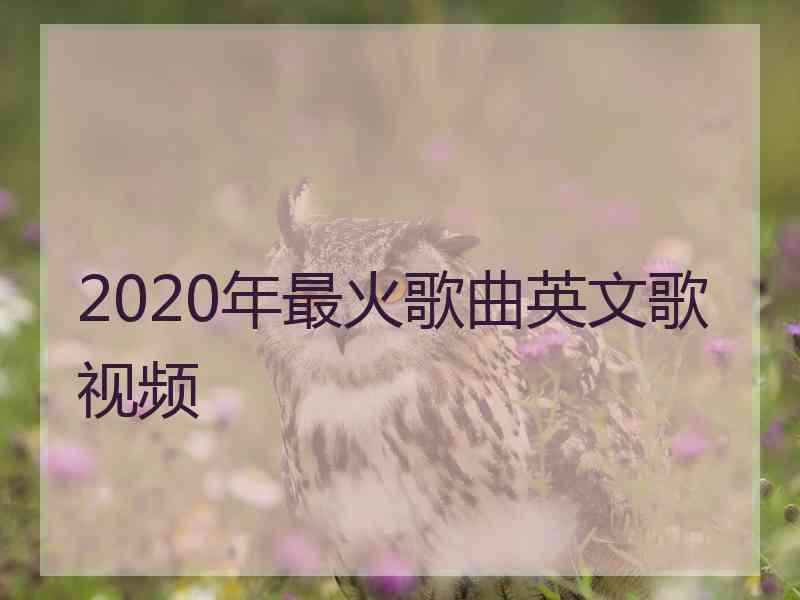 2020年最火歌曲英文歌视频