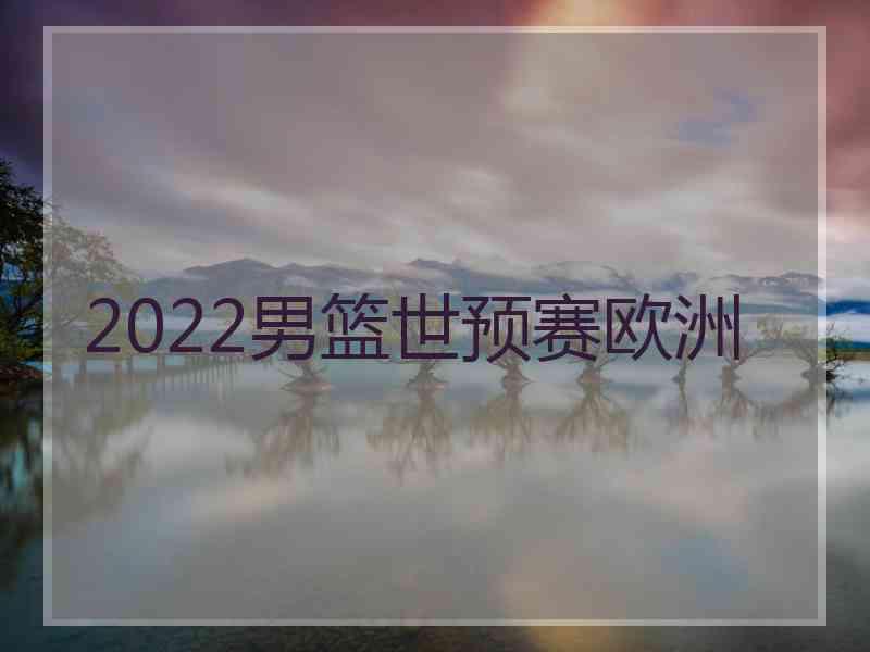 2022男篮世预赛欧洲