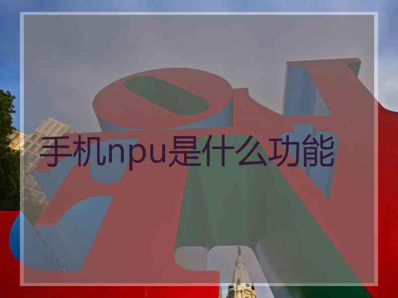 手机npu是什么功能