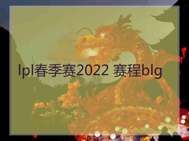 lpl春季赛2022 赛程blg