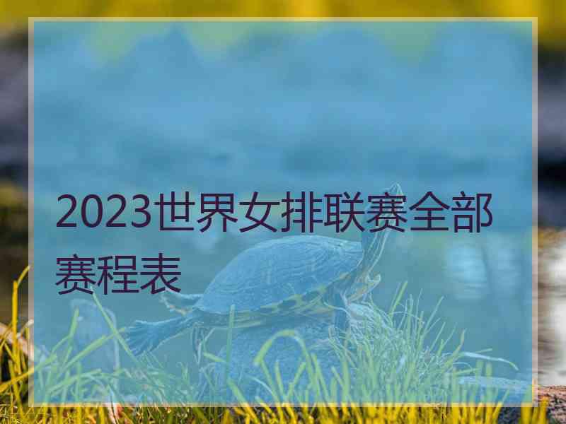 2023世界女排联赛全部赛程表