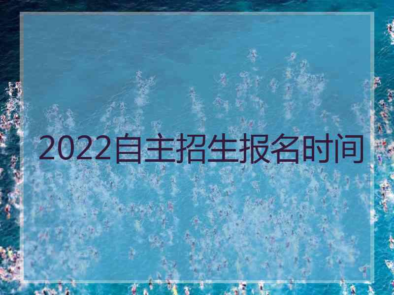 2022自主招生报名时间