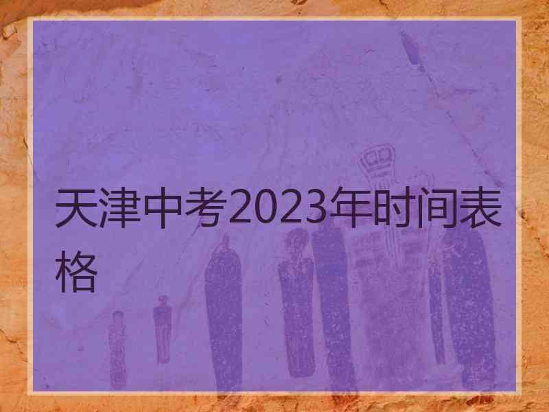 天津中考2023年时间表格