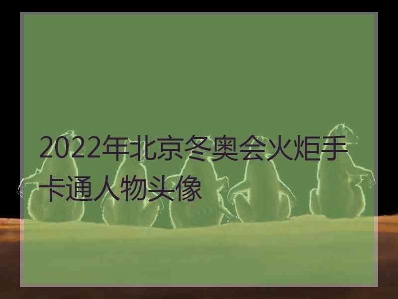 2022年北京冬奥会火炬手卡通人物头像