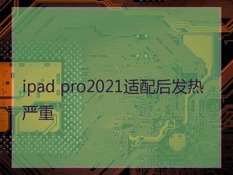 ipad pro2021适配后发热严重