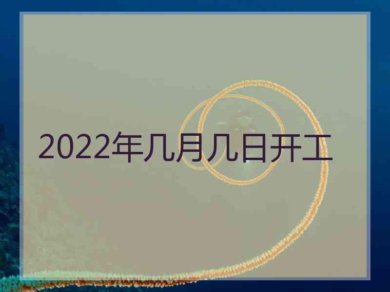 2022年几月几日开工