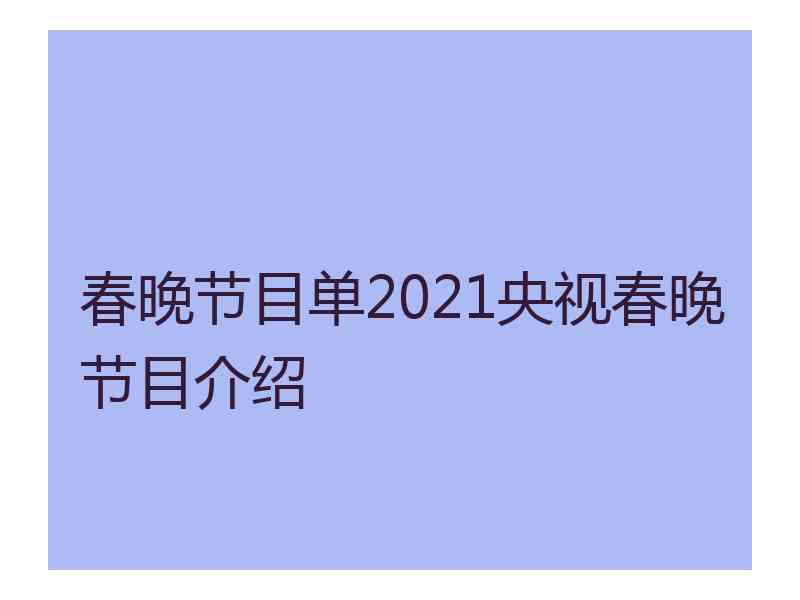 春晚节目单2021央视春晚节目介绍