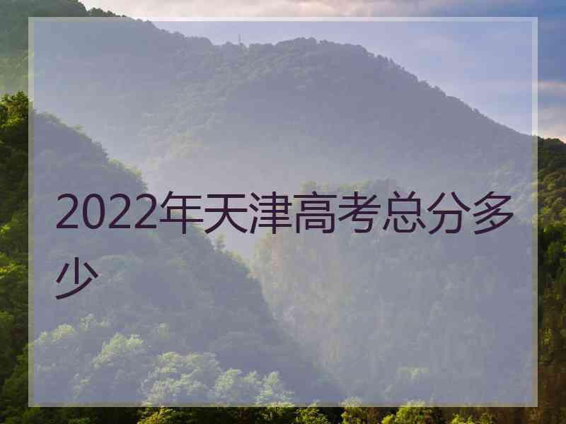 2022年天津高考总分多少