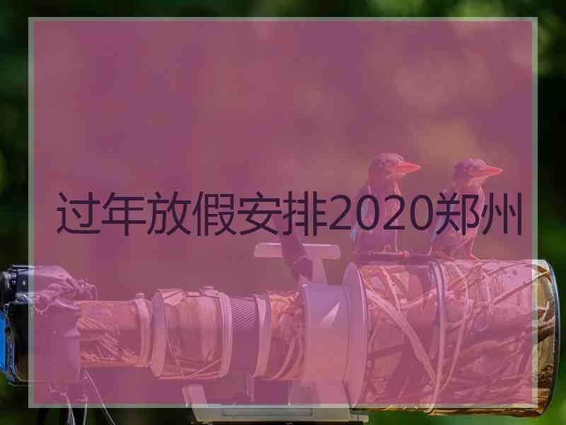 过年放假安排2020郑州