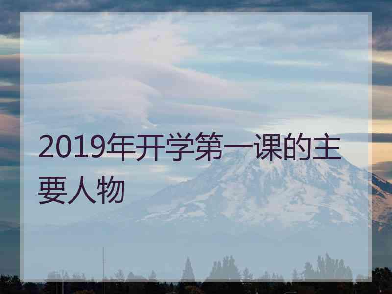 2019年开学第一课的主要人物