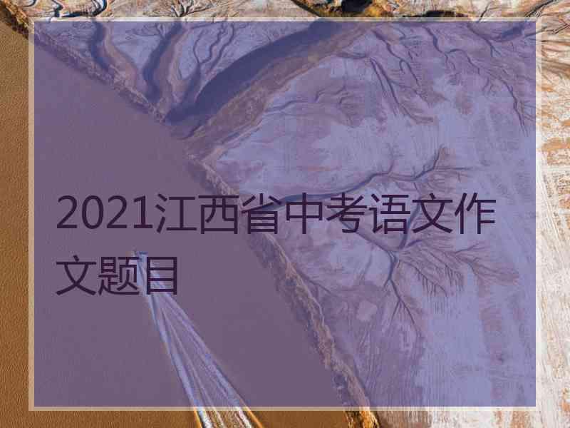 2021江西省中考语文作文题目