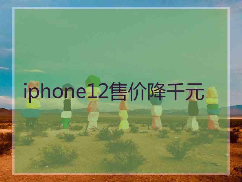 iphone12售价降千元