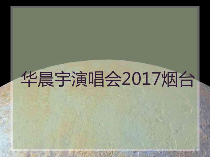 华晨宇演唱会2017烟台