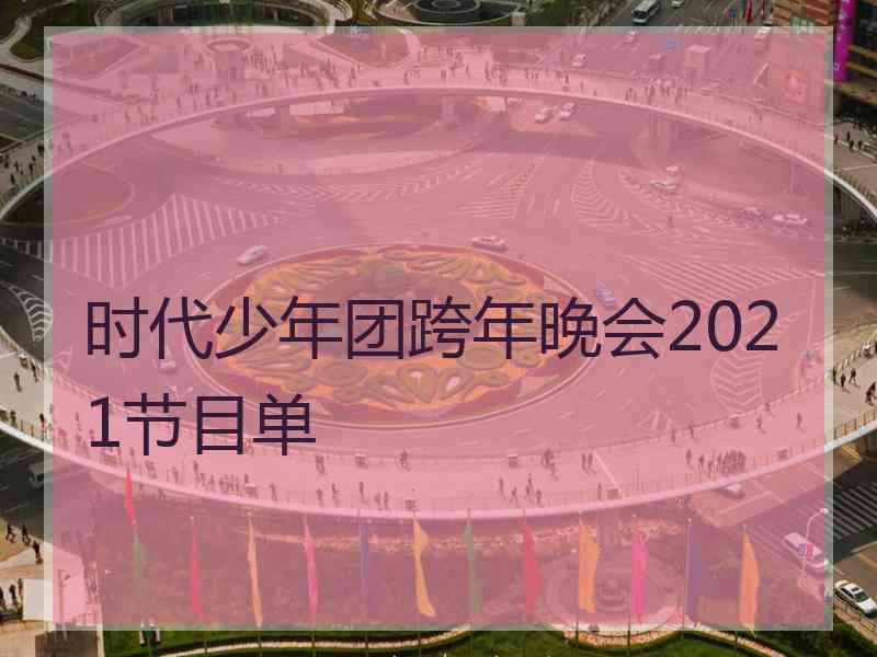 时代少年团跨年晚会2021节目单