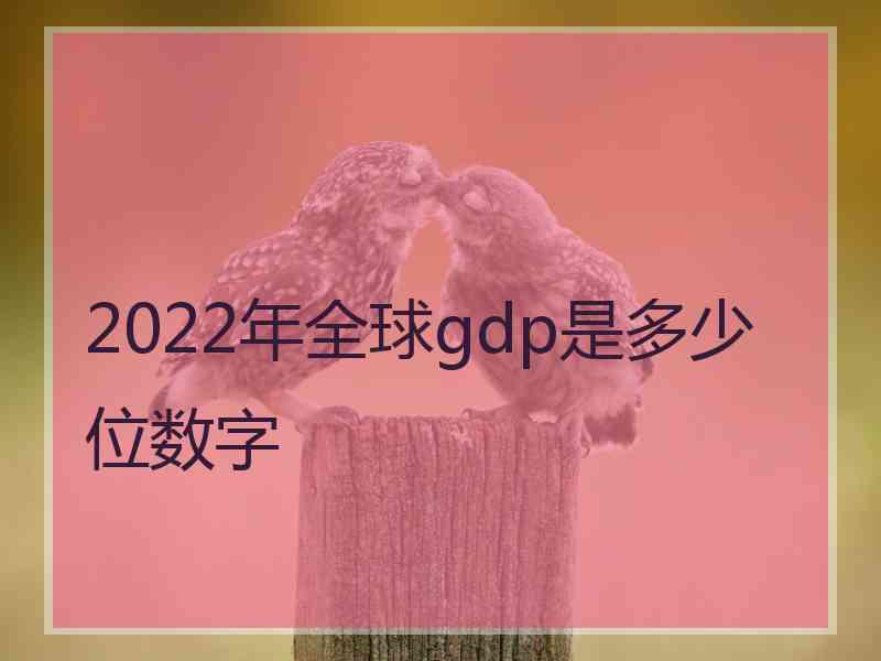 2022年全球gdp是多少位数字