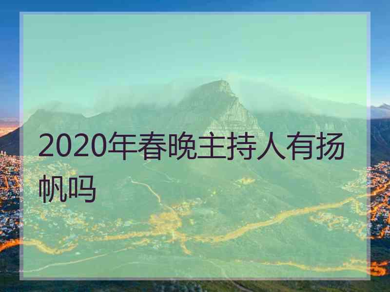 2020年春晚主持人有扬帆吗