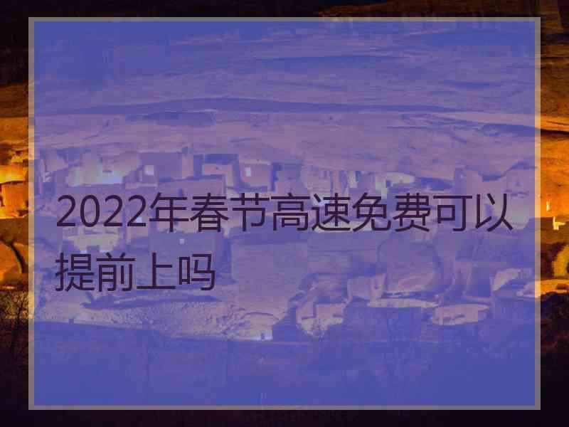 2022年春节高速免费可以提前上吗