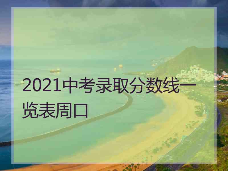 2021中考录取分数线一览表周口