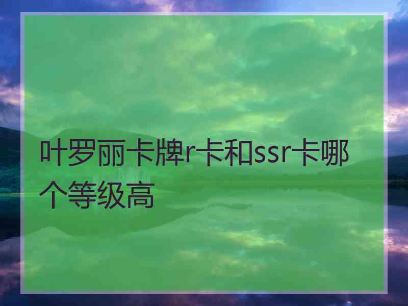 叶罗丽卡牌r卡和ssr卡哪个等级高