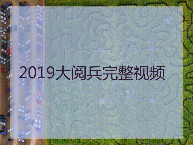 2019大阅兵完整视频