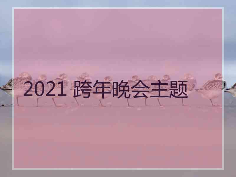 2021 跨年晚会主题