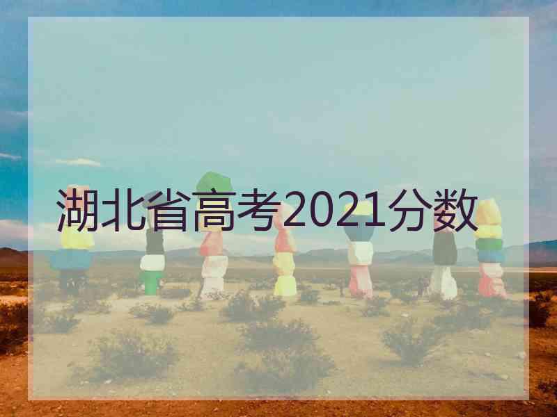 湖北省高考2021分数