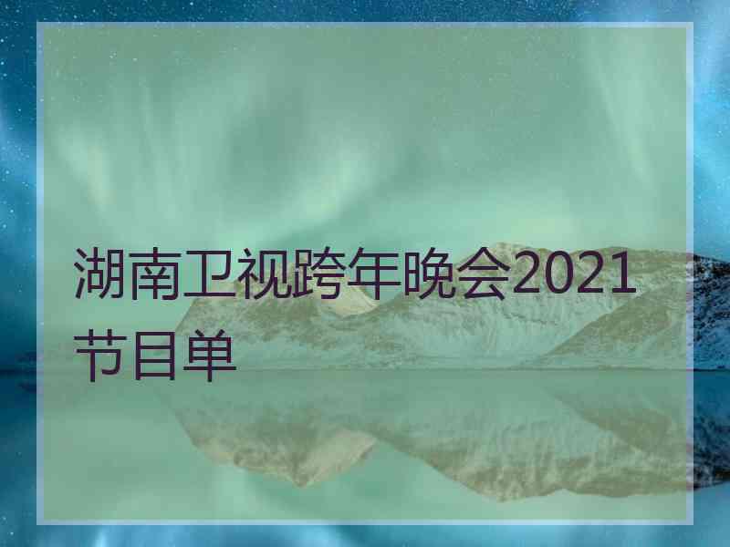 湖南卫视跨年晚会2021节目单