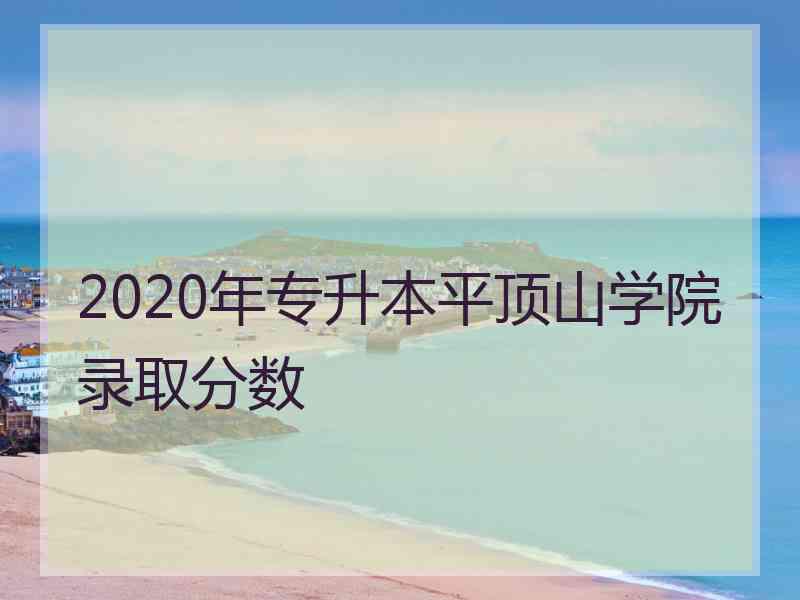 2020年专升本平顶山学院录取分数