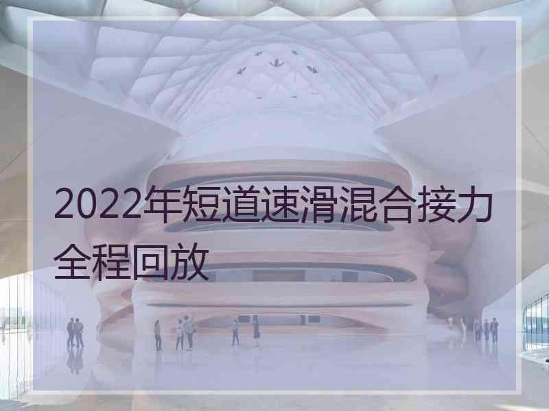 2022年短道速滑混合接力全程回放